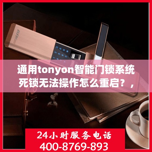 通用tonyon智能门锁系统死锁无法操作怎么重启？，通用tonyon智能门锁系统死锁无法操作的重启方法