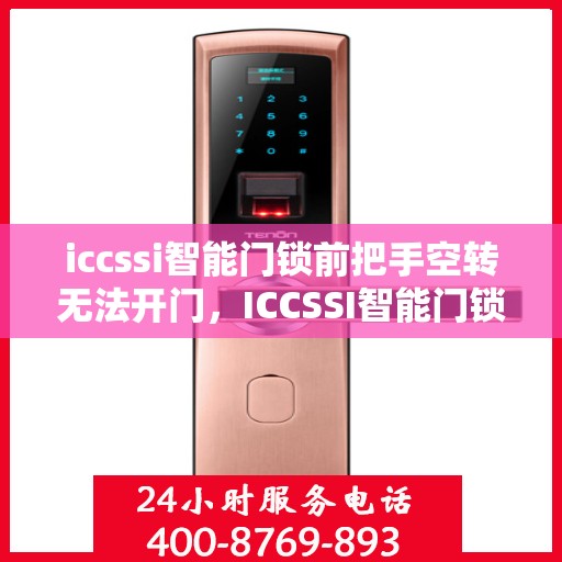 iccssi智能门锁前把手空转无法开门，ICCSSI智能门锁前把手空转无法正常开启解决方法