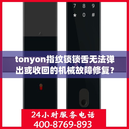 tonyon指纹锁锁舌无法弹出或收回的机械故障修复？，解决TONYON指纹锁锁舌无法弹出或收回的问题，机械故障排查与维修指南