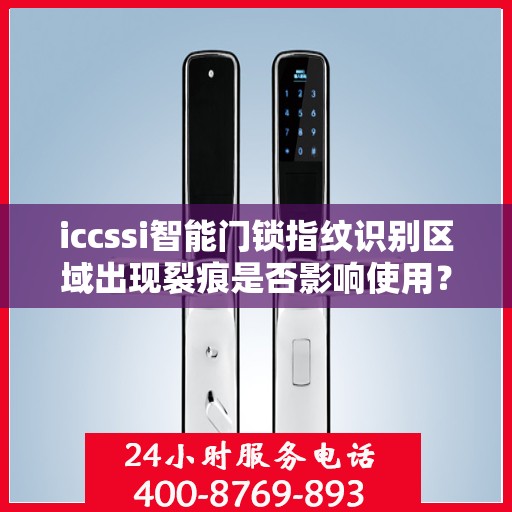 iccssi智能门锁指纹识别区域出现裂痕是否影响使用？，ICCSSI 智能门锁指纹识别区域出现裂痕的影响和处理方法