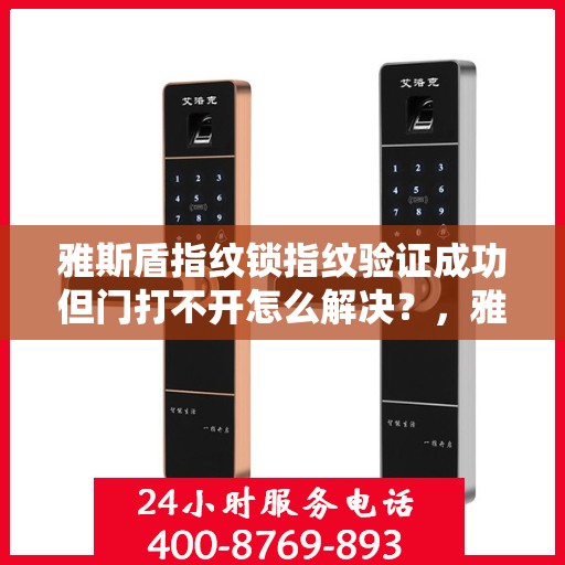 雅斯盾指纹锁指纹验证成功但门打不开怎么解决？，雅斯盾指纹锁无法打开门的故障排查