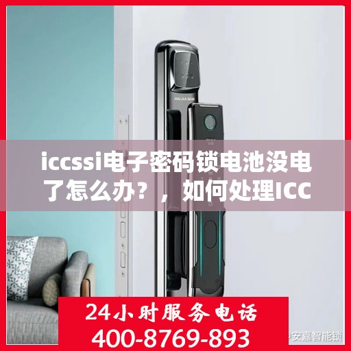 iccssi电子密码锁电池没电了怎么办？，如何处理ICCSSI电子密码锁电池电量耗尽的问题？