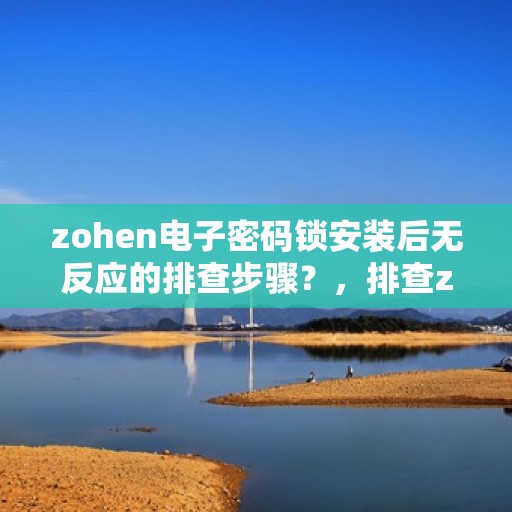 zohen电子密码锁安装后无反应的排查步骤？，排查zohen电子密码锁无反应的原因和步骤