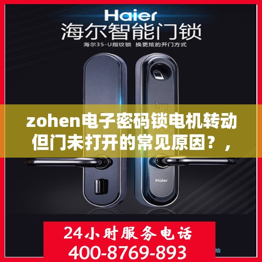 zohen电子密码锁电机转动但门未打开的常见原因？，zohen电子密码锁电机转动但门未打开的原因分析