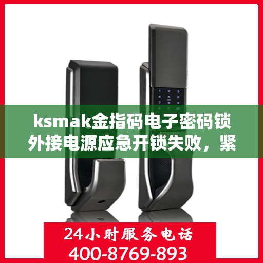ksmak金指码电子密码锁外接电源应急开锁失败，紧急求助，ksmak金指码电子密码锁外接电源无法正常开锁