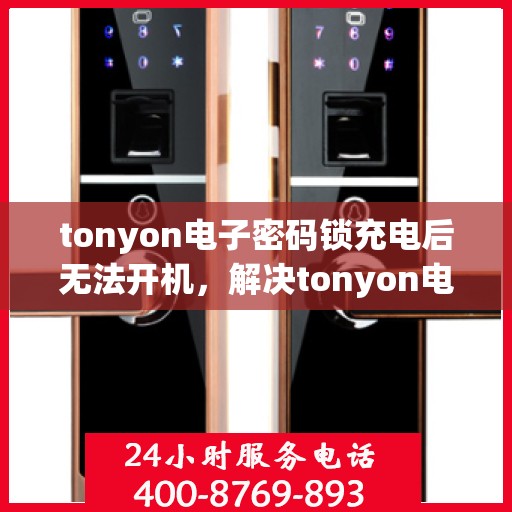 tonyon电子密码锁充电后无法开机，解决tonyon电子密码锁充电后无法开机的问题