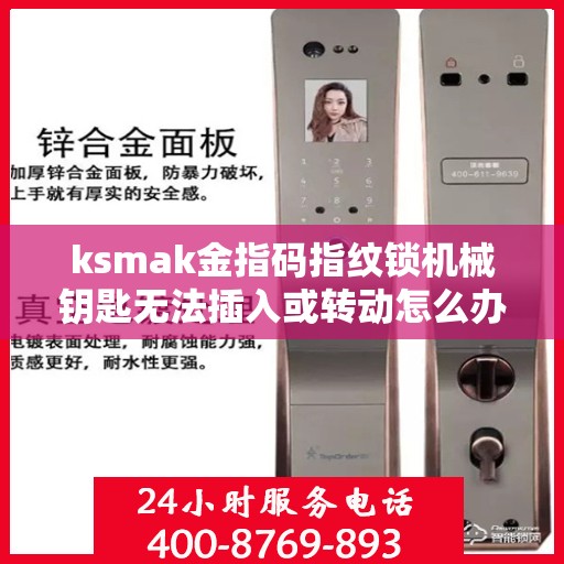ksmak金指码指纹锁机械钥匙无法插入或转动怎么办？，如何解决ksmak金指码指纹锁机械钥匙无法插入或转动的问题？