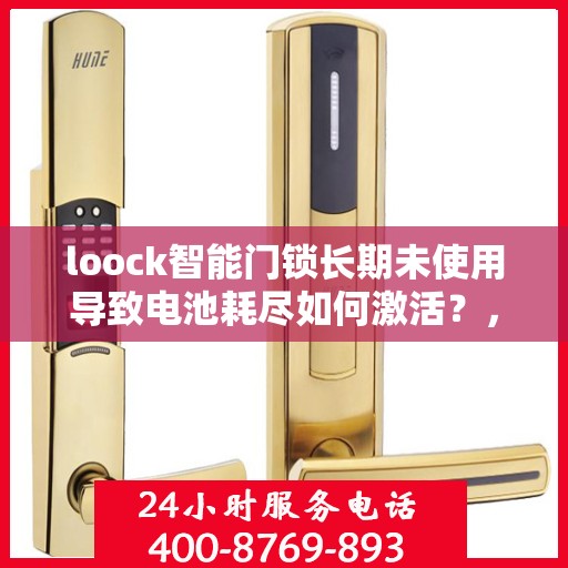 loock智能门锁长期未使用导致电池耗尽如何激活？，如何激活长时间未使用的loock智能门锁？