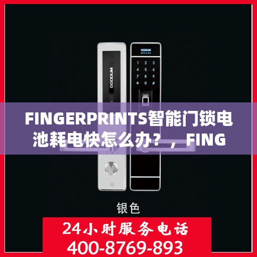 FINGERPRINTS智能门锁电池耗电快怎么办？，FINGERPRINTS智能门锁电池快速耗电解决方法大揭秘