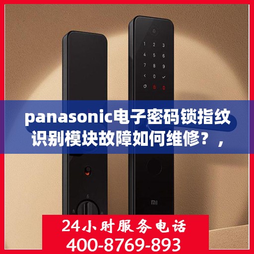 panasonic电子密码锁指纹识别模块故障如何维修？，Panasonic电子密码锁指纹识别模块故障维修指南