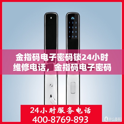 金指码电子密码锁24小时维修电话，金指码电子密码锁紧急故障维修热线，24小时服务随时待命