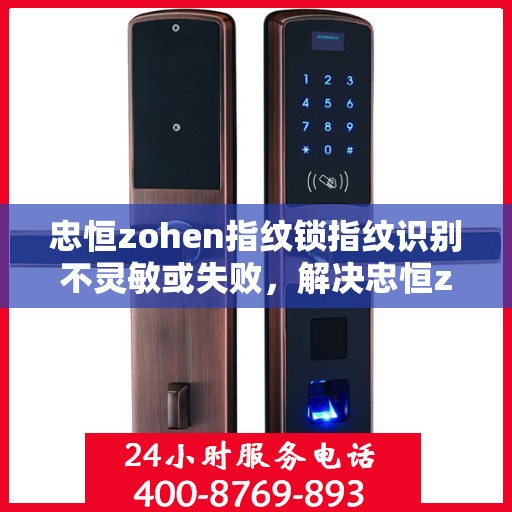 忠恒zohen指纹锁指纹识别不灵敏或失败，解决忠恒zohen指纹锁指纹识别不灵敏问题的步骤指南