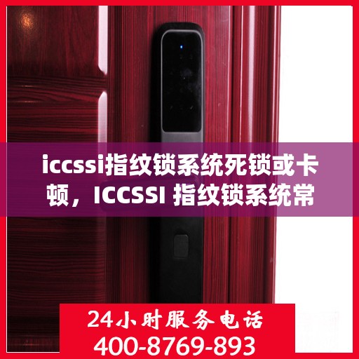 iccssi指纹锁系统死锁或卡顿，ICCSSI 指纹锁系统常见问题及解决方法