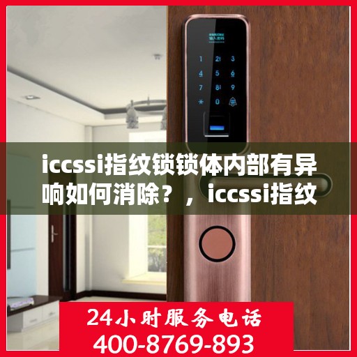 iccssi指纹锁锁体内部有异响如何消除？，iccssi指纹锁锁体内部异响的排除方法