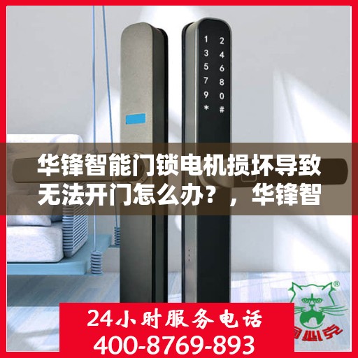 华锋智能门锁电机损坏导致无法开门怎么办？，华锋智能门锁电机故障导致无法开门，解决方法详解