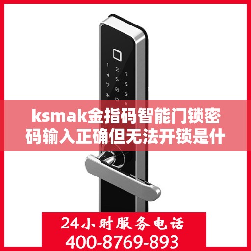 ksmak金指码智能门锁密码输入正确但无法开锁是什么原因？，ksmak金指码智能门锁密码输入正确却无法解锁的解决方法