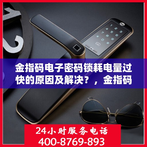 金指码电子密码锁耗电量过快的原因及解决？，金指码电子密码锁耗电量过快的常见原因及解决方案
