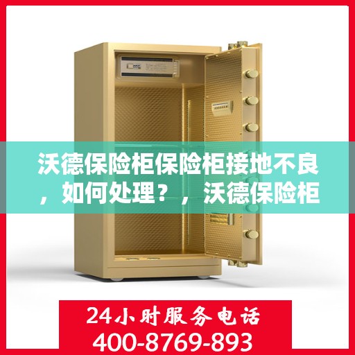 沃德保险柜保险柜接地不良，如何处理？，沃德保险柜接地问题解决方案探讨