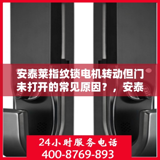安泰莱指纹锁电机转动但门未打开的常见原因？，安泰莱指纹锁电机转动但门未打开的原因分析