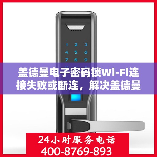 盖德曼电子密码锁Wi-Fi连接失败或断连，解决盖德曼电子密码锁WiFi连接问题的步骤