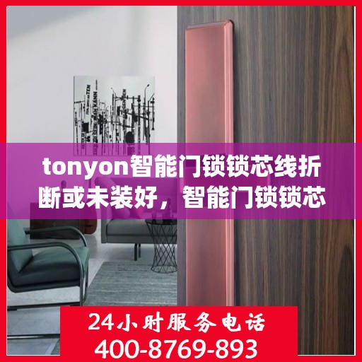 tonyon智能门锁锁芯线折断或未装好，智能门锁锁芯线折断或未安装好怎么办？