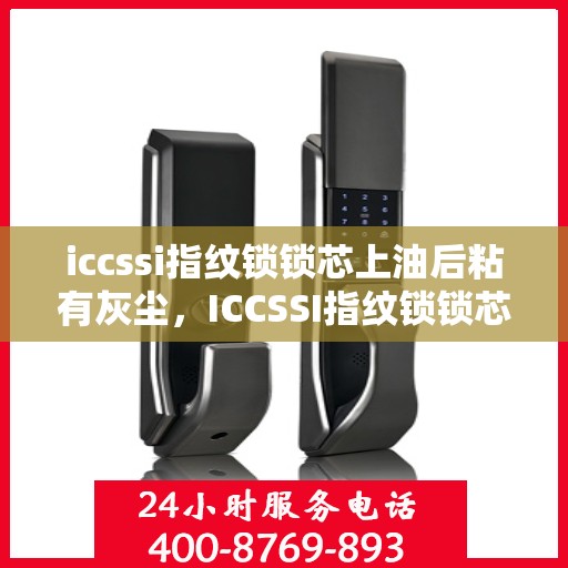 iccssi指纹锁锁芯上油后粘有灰尘，ICCSSI指纹锁锁芯上油后容易沾染灰尘