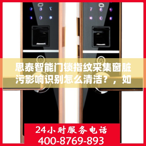 思泰智能门锁指纹采集窗脏污影响识别怎么清洁？，如何清洁思泰智能门锁的指纹采集窗以提高识别准确性？