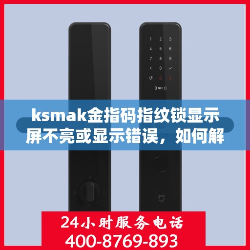 ksmak金指码指纹锁显示屏不亮或显示错误，如何解决ksmak金指码指纹锁显示屏不亮或显示错误的问题？