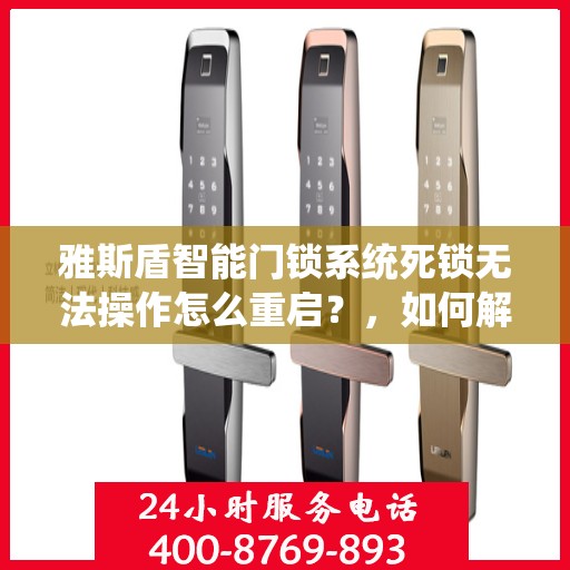 雅斯盾智能门锁系统死锁无法操作怎么重启？，如何解决雅斯盾智能门锁系统死锁无法操作的问题
