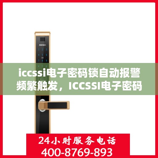 iccssi电子密码锁自动报警频繁触发，ICCSSI电子密码锁频繁报警，故障排查与解决策略