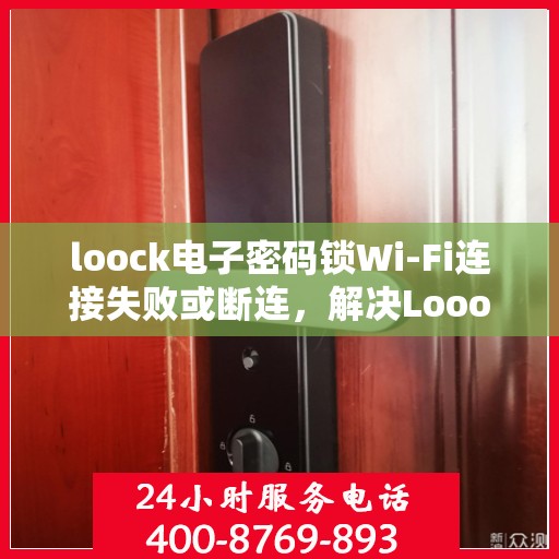 loock电子密码锁Wi-Fi连接失败或断连，解决Loook电子密码锁WiFi连接问题的步骤指南