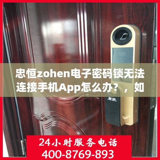 忠恒zohen电子密码锁无法连接手机App怎么办？，如何解决忠恒Zohen电子密码锁无法连接手机APP的问题？