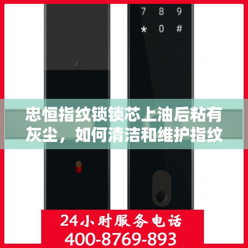 忠恒指纹锁锁芯上油后粘有灰尘，如何清洁和维护指纹锁锁芯以保持最佳性能？