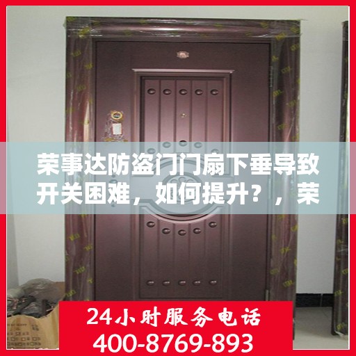 荣事达防盗门门扇下垂导致开关困难，如何提升？，荣事达防盗门门扇下垂调整方法与开关困难解决方案