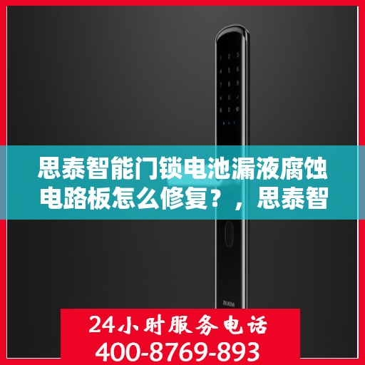 思泰智能门锁电池漏液腐蚀电路板怎么修复？，思泰智能门锁电池漏液腐蚀电路板的故障排查与维修方法