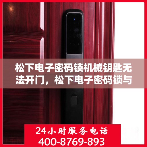 松下电子密码锁机械钥匙无法开门，松下电子密码锁与机械钥匙无法正常解锁的解决方法