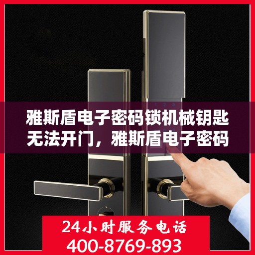 雅斯盾电子密码锁机械钥匙无法开门，雅斯盾电子密码锁无法使用机械钥匙开锁