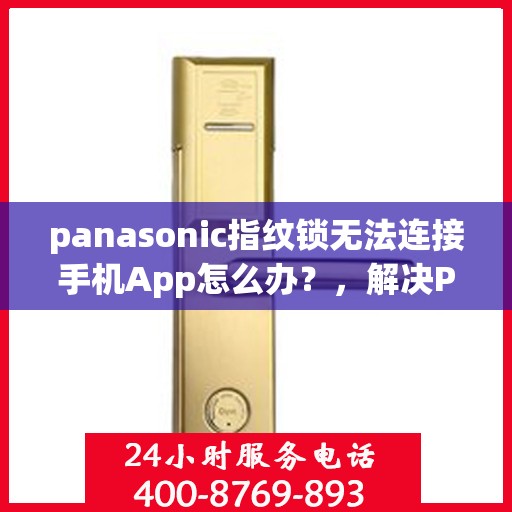 panasonic指纹锁无法连接手机App怎么办？，解决Panasonic指纹锁无法连接手机App的问题