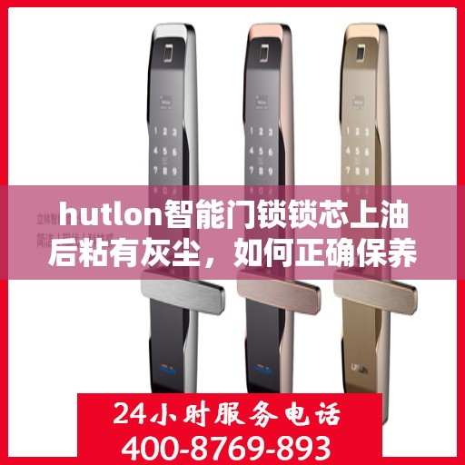 hutlon智能门锁锁芯上油后粘有灰尘，如何正确保养HUTLON智能门锁的锁芯？