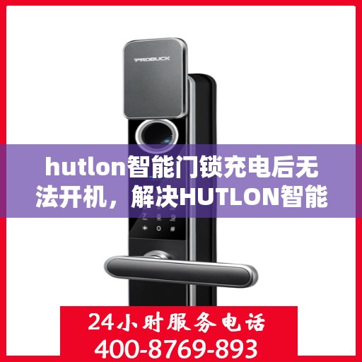 hutlon智能门锁充电后无法开机，解决HUTLON智能门锁充电后无法开机的问题