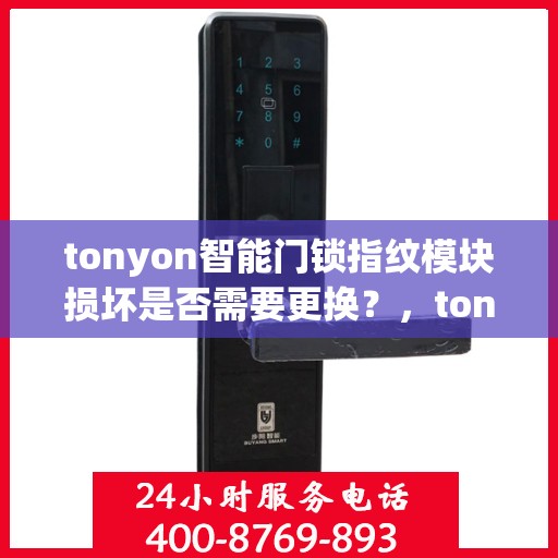 tonyon智能门锁指纹模块损坏是否需要更换？，tonyon智能门锁指纹模块损坏如何处理？