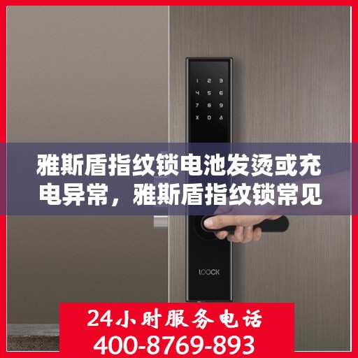 雅斯盾指纹锁电池发烫或充电异常，雅斯盾指纹锁常见故障及解决方法