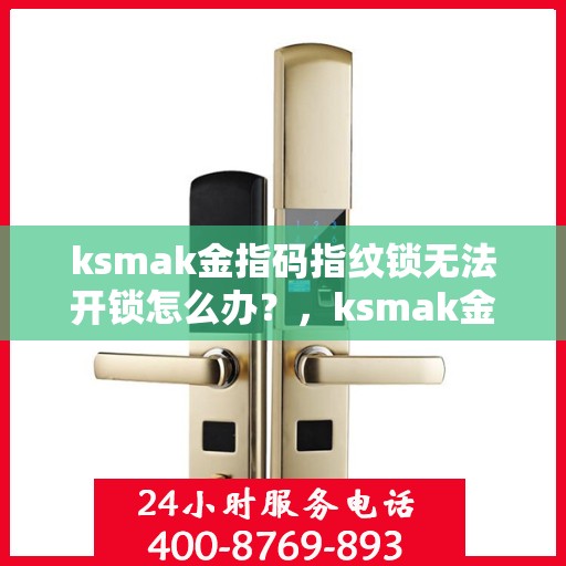 ksmak金指码指纹锁无法开锁怎么办？，ksmak金指码指纹锁无法开锁的解决方法