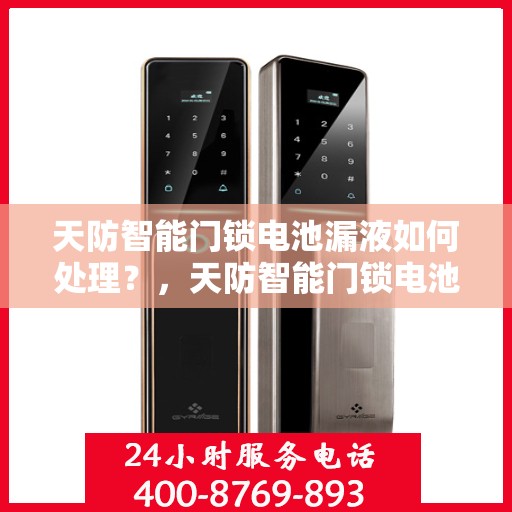 天防智能门锁电池漏液如何处理？，天防智能门锁电池漏液的应急处理方法