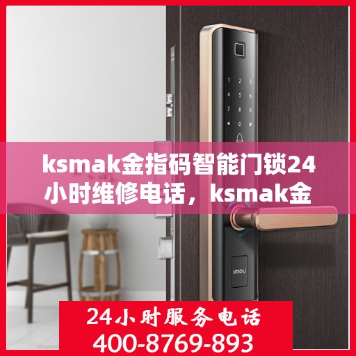 ksmak金指码智能门锁24小时维修电话，ksmak金指码智能门锁24小时维修服务热线