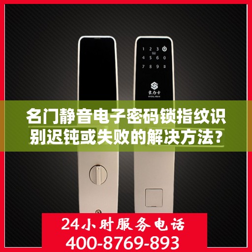名门静音电子密码锁指纹识别迟钝或失败的解决方法？，名门静音电子密码锁指纹识别迟钝或失败的解决方法