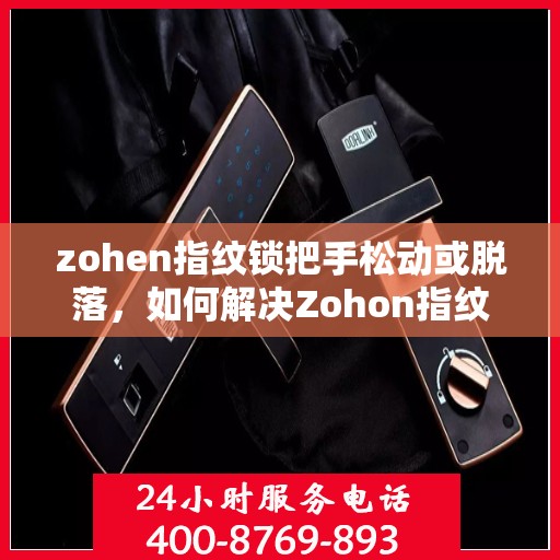 zohen指纹锁把手松动或脱落，如何解决Zohon指纹锁的把手松动或脱落问题