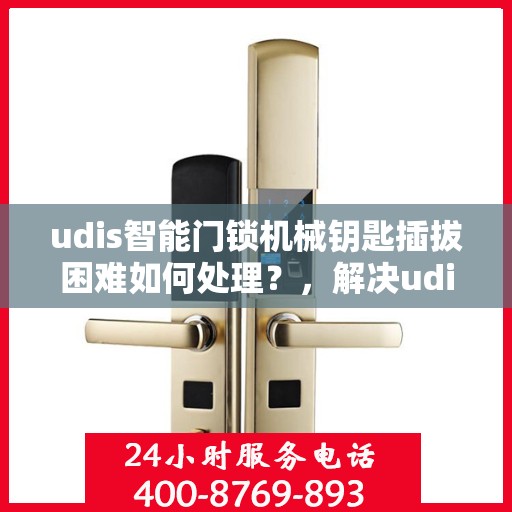 udis智能门锁机械钥匙插拔困难如何处理？，解决udis智能门锁机械钥匙插拔困难的有效方法
