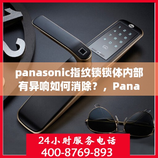 panasonic指纹锁锁体内部有异响如何消除？，Panasonic 指纹锁锁体内部异响的排除方法