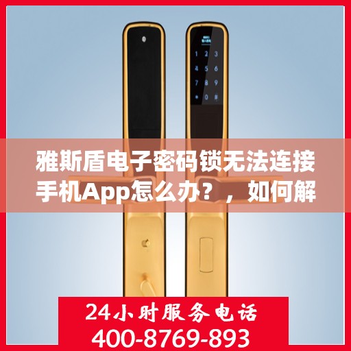 雅斯盾电子密码锁无法连接手机App怎么办？，如何解决雅斯盾电子密码锁无法连接手机APP的问题？